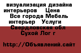 3D визуализация дизайна интерьеров! › Цена ­ 200 - Все города Мебель, интерьер » Услуги   . Свердловская обл.,Сухой Лог г.